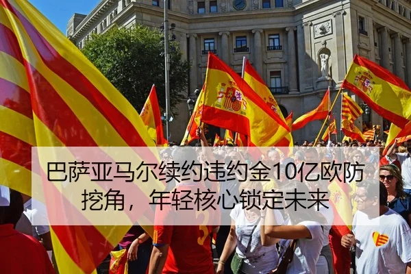 巴萨亚马尔续约违约金10亿欧防挖角，年轻核心锁定未来