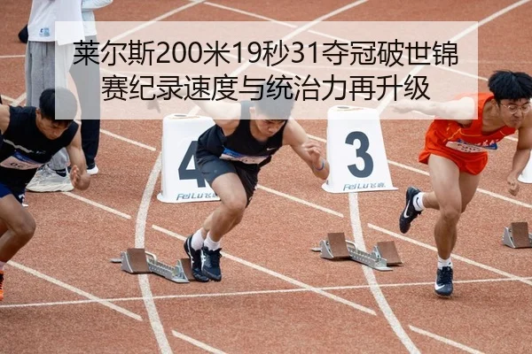 莱尔斯200米19秒31夺冠破世锦赛纪录速度与统治力再升级
